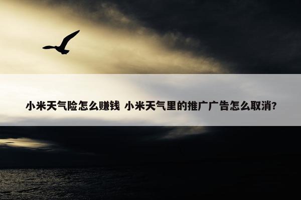 小米天气险怎么赚钱 小米天气里的推广广告怎么取消?