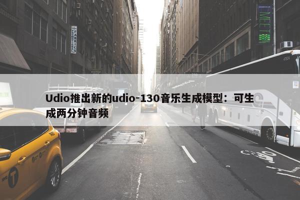 Udio推出新的udio-130音乐生成模型：可生成两分钟音频