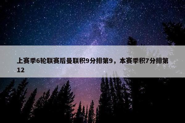 上赛季6轮联赛后曼联积9分排第9，本赛季积7分排第12