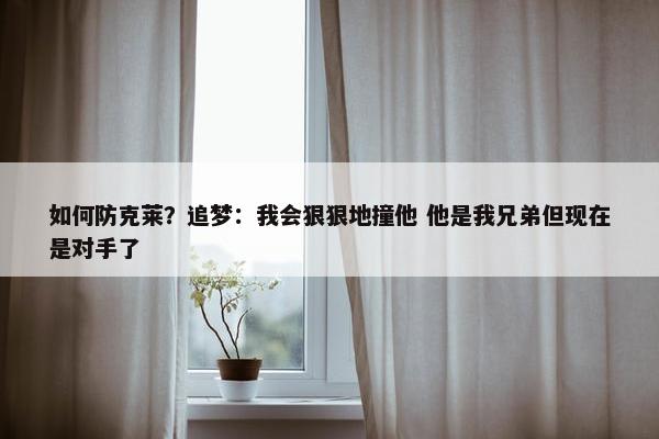 如何防克莱？追梦：我会狠狠地撞他 他是我兄弟但现在是对手了