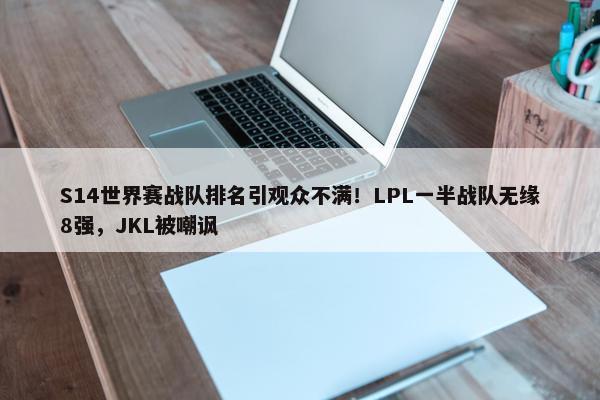 S14世界赛战队排名引观众不满！LPL一半战队无缘8强，JKL被嘲讽