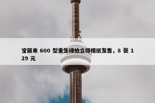 宝丽来 600 型重生绿拍立得相纸发售，8 张 129 元