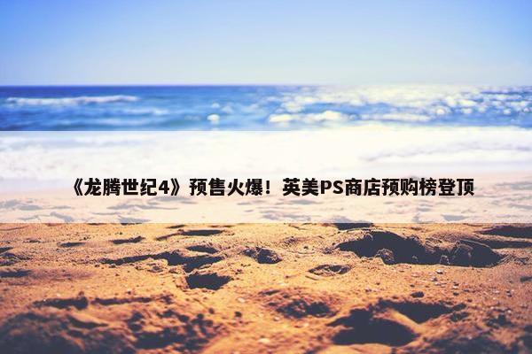 《龙腾世纪4》预售火爆！英美PS商店预购榜登顶