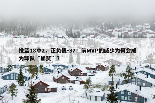 投篮18中2，正负值-37！前MVP的威少为何会成为球队“累赘”？